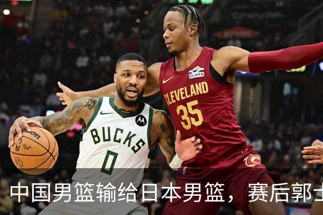 中国男篮输给日本男篮，赛后郭士强说：“这个夏天我们整个中国男篮都非常努力”