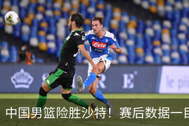 中国男篮险胜沙特！赛后数据一目了然，贡献30分，最大功臣是他！