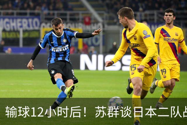 输球12小时后！苏群谈日本二队战略，中国男篮真正的差距藏不住了