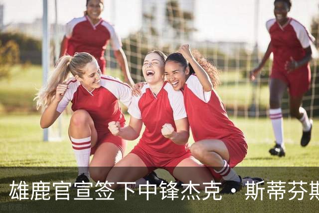 雄鹿官宣签下中锋杰克·斯蒂芬斯！上赛季效力克罗地亚联赛球队！
