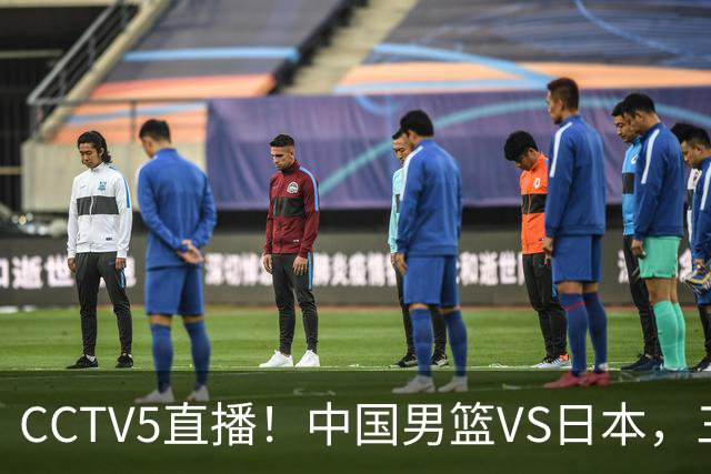 CCTV5直播！中国男篮VS日本，三将确定不打，胡明轩担大梁，郭士强下军令状